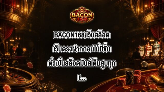 BACON168 เว็บสล็อตเว็บตรงฝากถอนไม่มีขั้นต่ํา