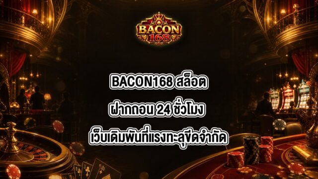 BACON168 สล็อตฝากถอน 24 ชั่วโมง